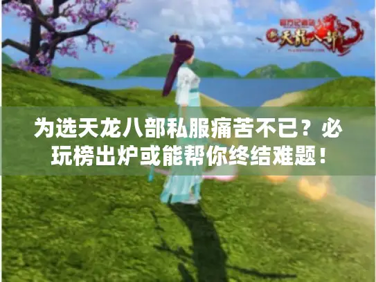 为选天龙八部私服痛苦不已?必玩榜出炉或能帮你终结难题! 为选天龙八部私服痛苦不已?必玩榜出炉或能帮你终结难题!