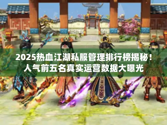 2025热血江湖私服管理排行榜揭秘！人气前五名真实运营数据大曝光
