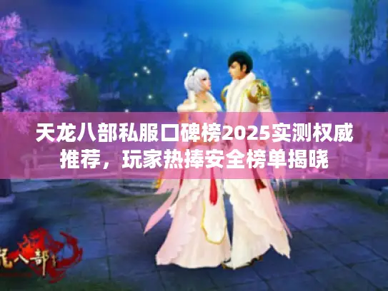 天龙八部私服口碑榜2025实测权威推荐,玩家热捧安全榜单揭晓 天龙八部私服口碑榜2025实测权威推荐,玩家热捧安全榜单揭晓