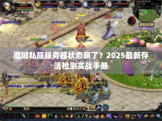 魔域私服服务器状态崩了？2025最新存活检测实战手册