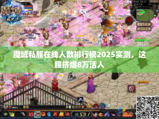 魔域私服在线人数排行榜2025实测,这服挤爆8万活人 魔域私服在线人数排行榜2025实测,这服挤爆8万活人