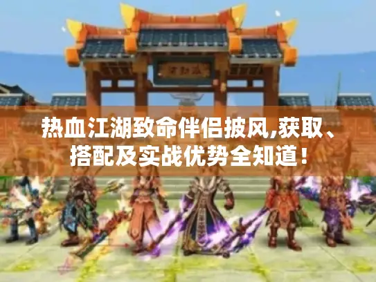 热血江湖致命伴侣披风,获取、搭配及实战优势全知道！