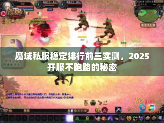 魔域私服稳定排行前三实测,2025开服不跑路的秘密 魔域私服稳定排行前三实测,2025开服不跑路的秘密