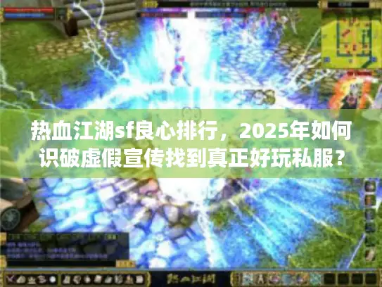 热血江湖sf良心排行，2025年如何识破虚假宣传找到真正好玩私服？