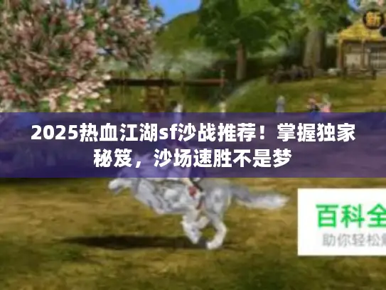 2025热血江湖sf沙战推荐！掌握独家秘笈，沙场速胜不是梦