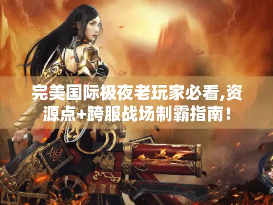完美国际极夜老玩家必看,资源点+跨服战场制霸指南！