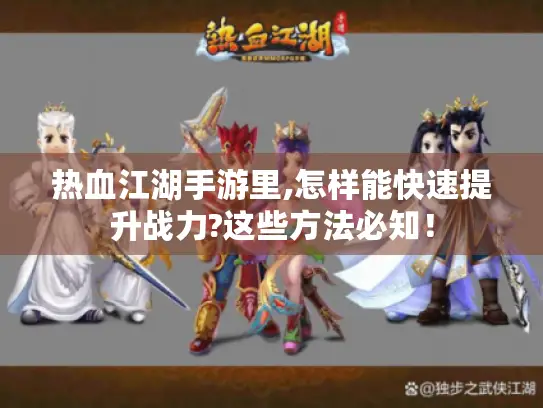 热血江湖手游里,怎样能快速提升战力?这些方法必知！