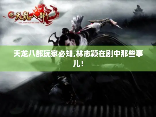 天龙八部玩家必知,林志颖在剧中那些事儿！