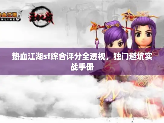 热血江湖sf综合评分全透视,独门避坑实战手册 热血江湖sf综合评分全透视,独门避坑实战手册
