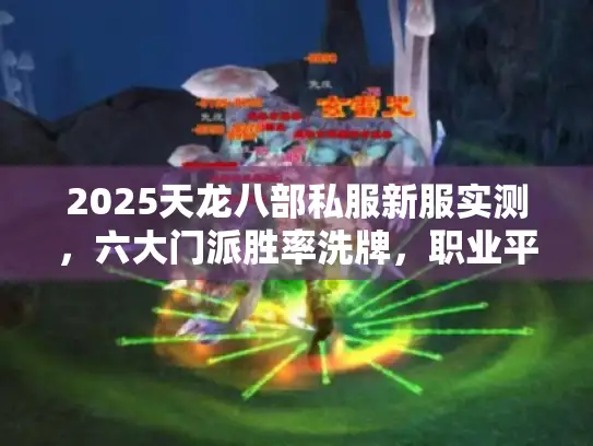 2025天龙八部私服新服实测,六大门派胜率洗牌,职业平衡真相揭秘 2025天龙八部私服新服实测,六大门派胜率洗牌,职业平衡真相揭秘