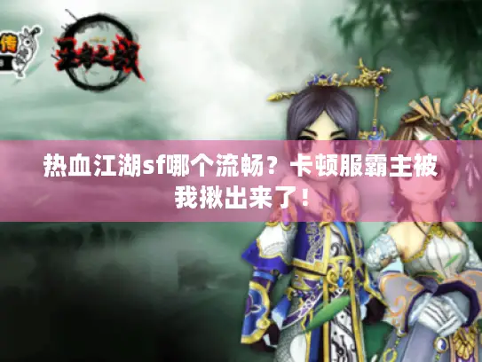 热血江湖sf哪个流畅？卡顿服霸主被我揪出来了！