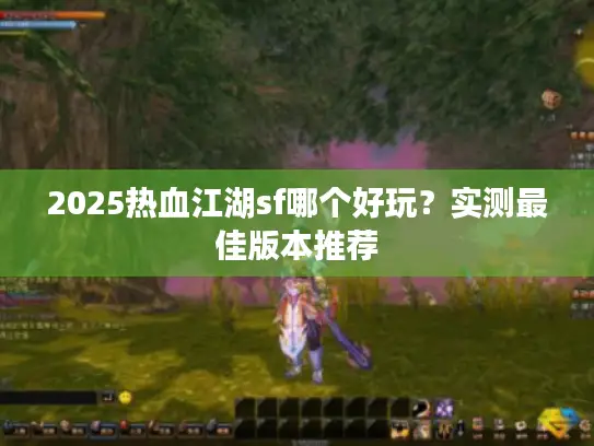 2025热血江湖sf哪个好玩？实测最佳版本推荐