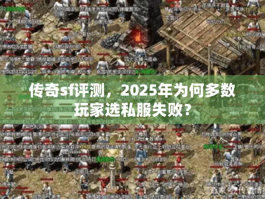 传奇sf评测,2025年为何多数玩家选私服失败? 传奇sf评测,2025年为何多数玩家选私服失败?