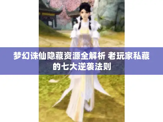 梦幻诛仙隐藏资源全解析 老玩家私藏的七大逆袭法则