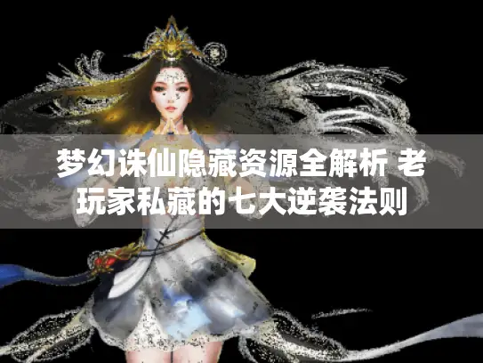 梦幻诛仙隐藏资源全解析 老玩家私藏的七大逆袭法则