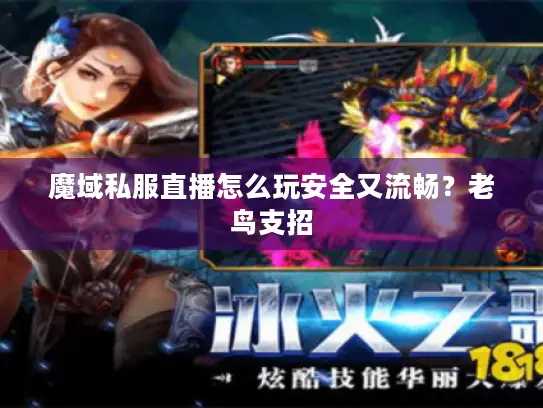 魔域私服直播怎么玩安全又流畅？老鸟支招
