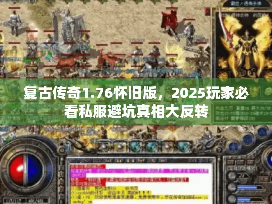 复古传奇1.76怀旧版，2025玩家必看私服避坑真相大反转