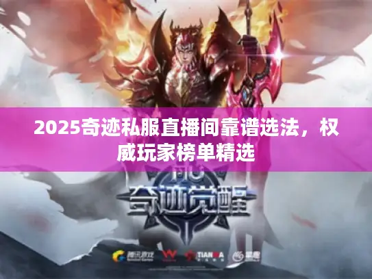 2025奇迹私服直播间靠谱选法，权威玩家榜单精选