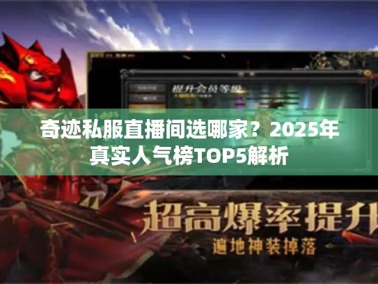 奇迹私服直播间选哪家？2025年真实人气榜TOP5解析
