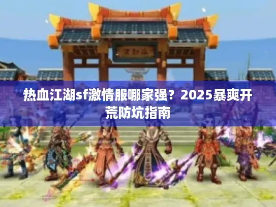 热血江湖sf激情服哪家强？2025暴爽开荒防坑指南