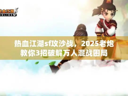 热血江湖sf攻沙战，2025老炮教你3招破解万人混战困局