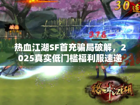 热血江湖SF首充骗局破解，2025真实低门槛福利服速递