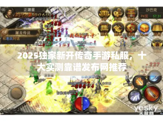 2025独家新开传奇手游私服,十大实测靠谱发布网推荐 2025独家新开传奇手游私服,十大实测靠谱发布网推荐