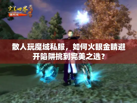 散人玩魔域私服，如何火眼金睛避开陷阱挑到完美之选？