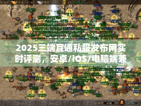 2025三端互通私服发布网实时评测,安卓/iOS/电脑端兼容对比 2025三端互通私服发布网实时评测,安卓/iOS/电脑端兼容对比