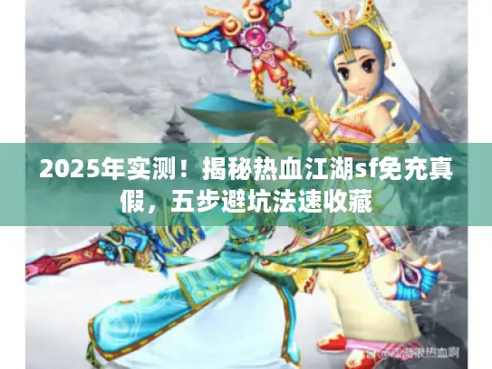 2025年实测!揭秘热血江湖sf免充真假,五步避坑法速收藏 2025年实测!揭秘热血江湖sf免充真假,五步避坑法速收藏