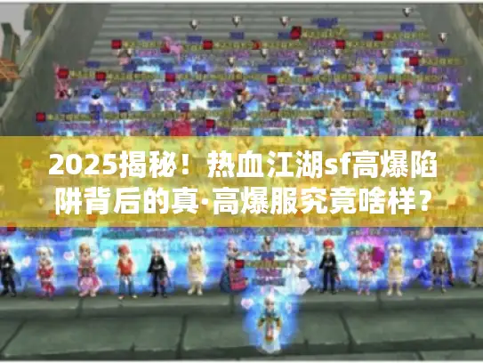 2025揭秘！热血江湖sf高爆陷阱背后的真·高爆服究竟啥样？