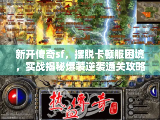 新开传奇sf,摆脱卡顿服困境,实战揭秘爆装逆袭通关攻略 新开传奇sf,摆脱卡顿服困境,实战揭秘爆装逆袭通关攻略