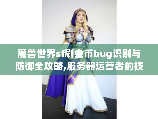 魔兽世界sf刷金币bug识别与防御全攻略,服务器运营者的技术指南 魔兽世界sf刷金币bug识别与防御全攻略,服务器运营者的技术指南
