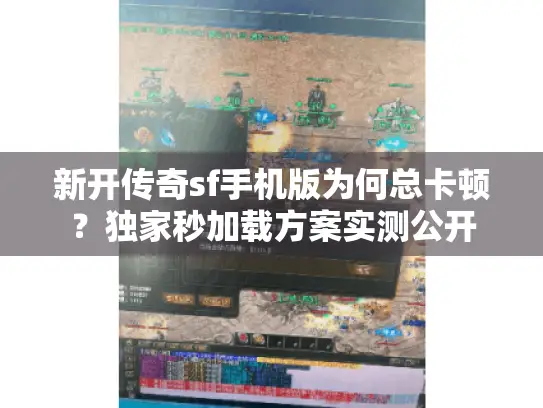 新开传奇sf手机版为何总卡顿？独家秒加载方案实测公开