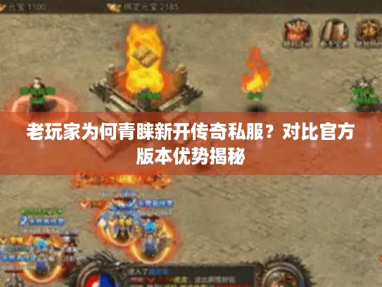 老玩家为何青睐新开传奇私服？对比官方版本优势揭秘