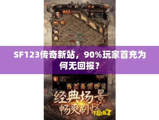 SF123传奇新站,90%玩家首充为何无回报? SF123传奇新站,90%玩家首充为何无回报?
