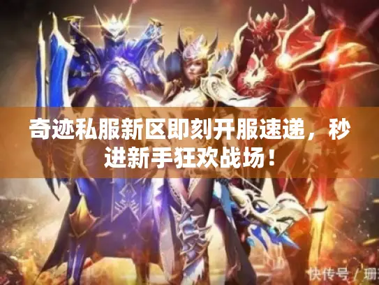 奇迹私服新区即刻开服速递，秒进新手狂欢战场！