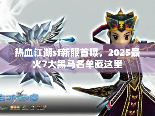 热血江湖sf新服首曝，2025最火7大黑马名单藏这里