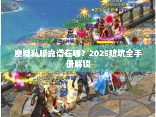 魔域私服靠谱在哪？2025防坑全手册解锁