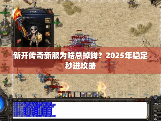 新开传奇新服为啥总掉线？2025年稳定秒进攻略