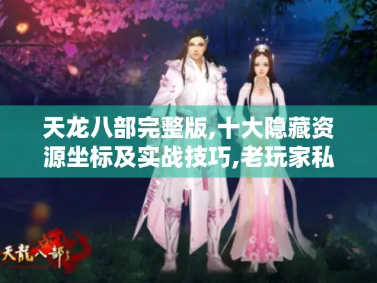 天龙八部完整版,十大隐藏资源坐标及实战技巧,老玩家私藏！