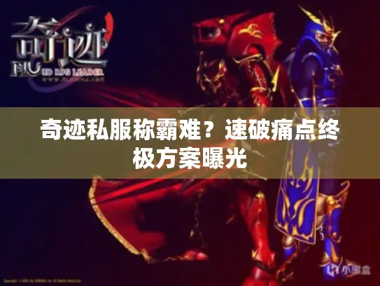 奇迹私服称霸难？速破痛点终极方案曝光
