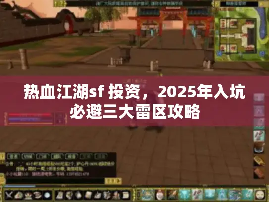热血江湖sf 投资,2025年入坑必避三大雷区攻略 热血江湖sf 投资,2025年入坑必避三大雷区攻略