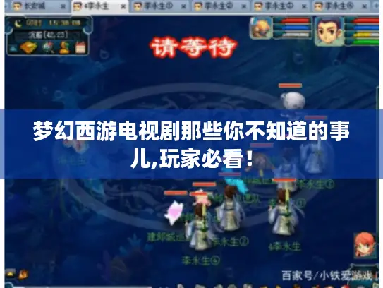 梦幻西游电视剧那些你不知道的事儿,玩家必看! 梦幻西游电视剧那些你不知道的事儿,玩家必看!