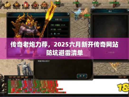 传奇老炮力荐，2025六月新开传奇网站防坑避雷清单