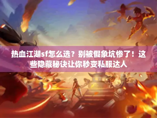 热血江湖sf怎么选？别被假象坑惨了！这些隐藏秘诀让你秒变私服达人