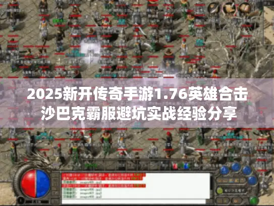 2025新开传奇手游1.76英雄合击 沙巴克霸服避坑实战经验分享
