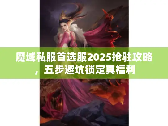 魔域私服首选服2025抢驻攻略,五步避坑锁定真福利 魔域私服首选服2025抢驻攻略,五步避坑锁定真福利