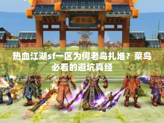 热血江湖sf一区为何老鸟扎堆?菜鸟必看的避坑真经 热血江湖sf一区为何老鸟扎堆?菜鸟必看的避坑真经