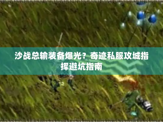 沙战总输装备爆光？奇迹私服攻城指挥避坑指南